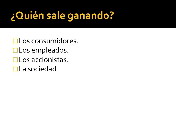 ¿Quién sale ganando? �Los consumidores. �Los empleados. �Los accionistas. �La sociedad. 