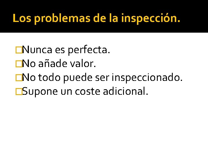 Los problemas de la inspección. �Nunca es perfecta. �No añade valor. �No todo puede