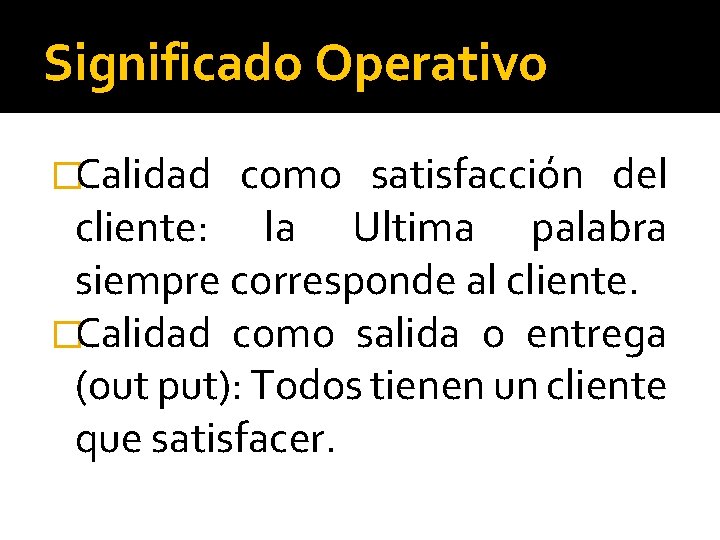 Significado Operativo �Calidad como satisfacción del cliente: la Ultima palabra siempre corresponde al cliente.
