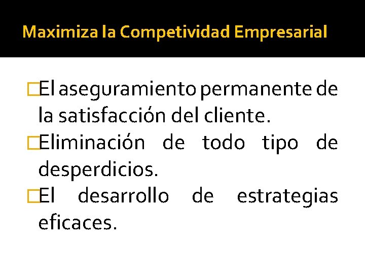 Maximiza la Competividad Empresarial �El aseguramiento permanente de la satisfacción del cliente. �Eliminación de