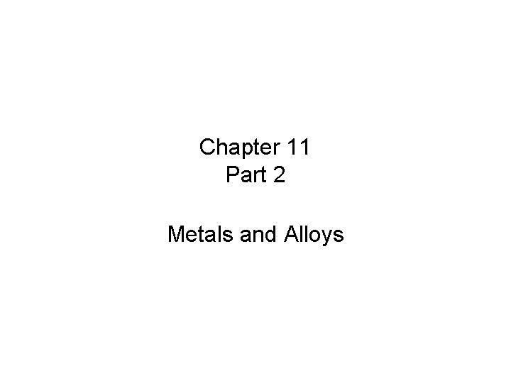Chapter 11 Part 2 Metals and Alloys 