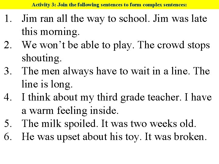 Activity 3: Join the following sentences to form complex sentences: 1. Jim ran all