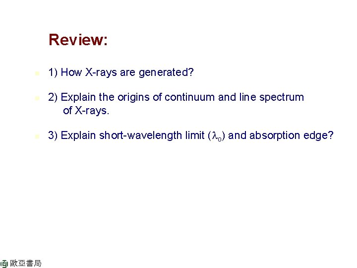 Review: n n n 歐亞書局 1) How X-rays are generated? 2) Explain the origins