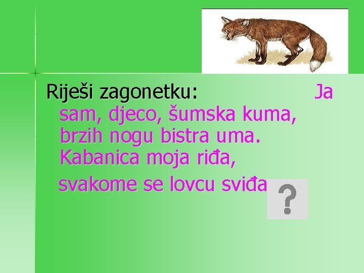 Riješi zagonetku: Ja sam, djeco, šumska kuma, brzih nogu bistra uma. Kabanica moja riđa,