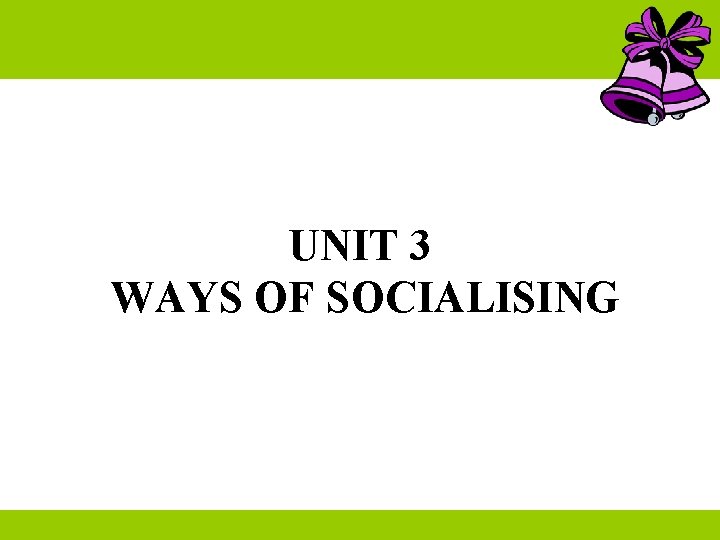 UNIT 3 WAYS OF SOCIALISING 