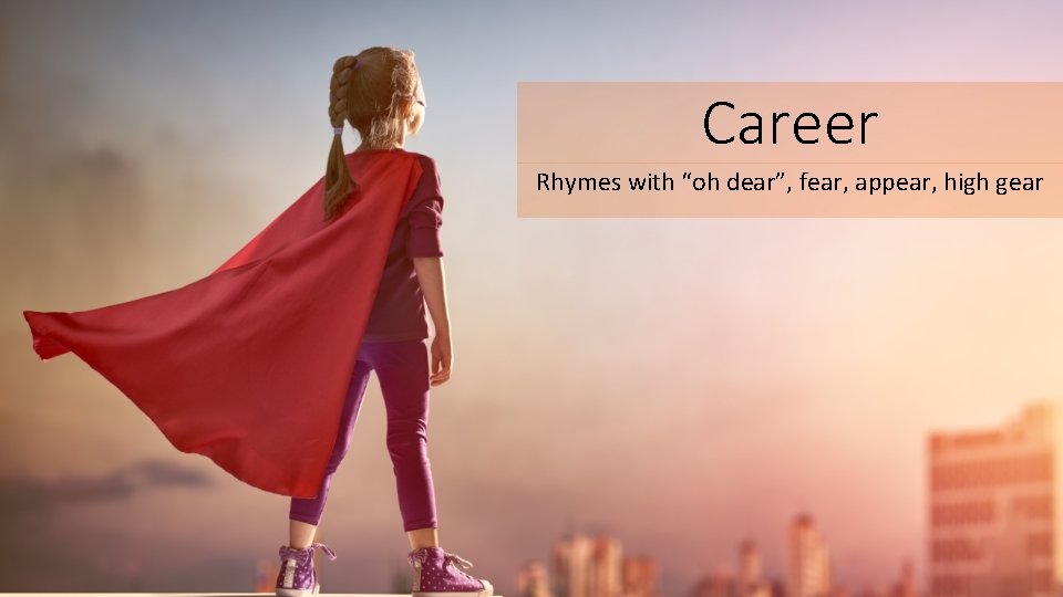 Career Rhymes with “oh dear”, fear, appear, high gear 