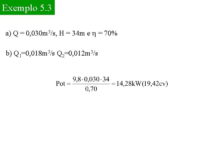 Exemplo 5. 3 a) Q = 0, 030 m 3/s, H = 34 m