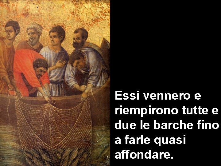 Essi vennero e riempirono tutte e due le barche fino a farle quasi affondare.
