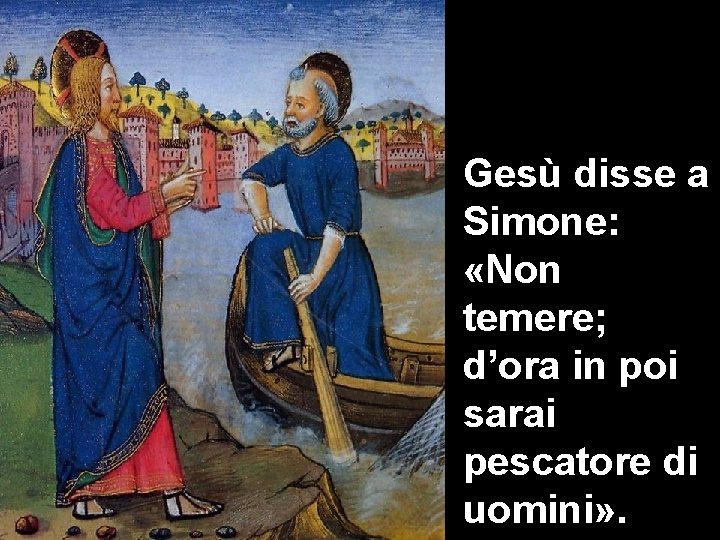 Gesù disse a Simone: «Non temere; d’ora in poi sarai pescatore di uomini» .