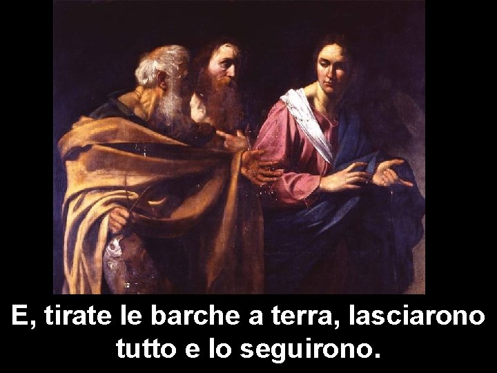 E, tirate le barche a terra, lasciarono tutto e lo seguirono. 