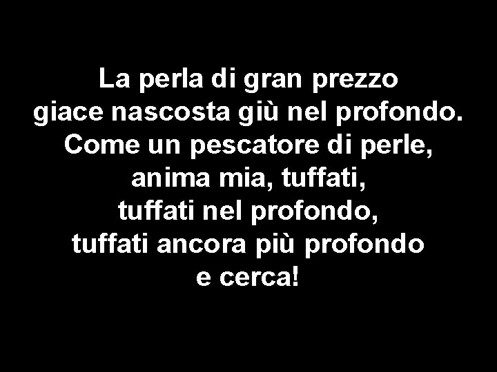 La perla di gran prezzo giace nascosta giù nel profondo. Come un pescatore di