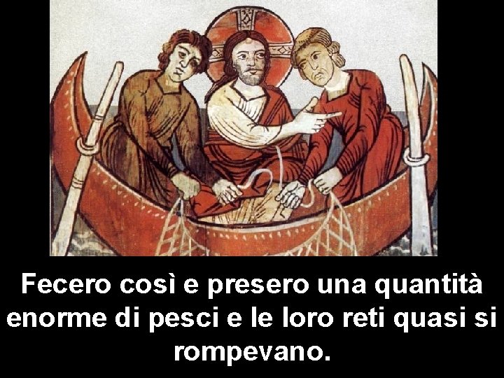 Fecero così e presero una quantità enorme di pesci e le loro reti quasi