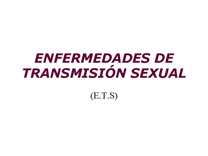ENFERMEDADES DE TRANSMISIÓN SEXUAL (E. T. S) 