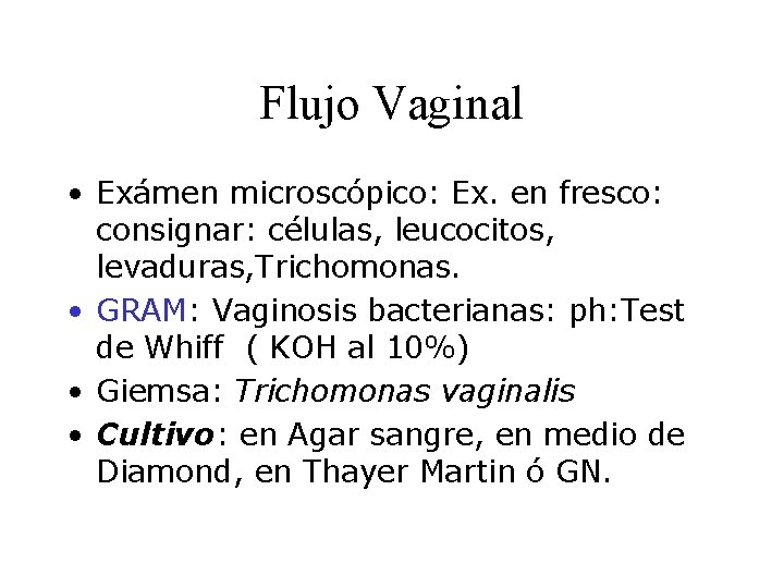 Flujo Vaginal • Exámen microscópico: Ex. en fresco: consignar: células, leucocitos, levaduras, Trichomonas. •