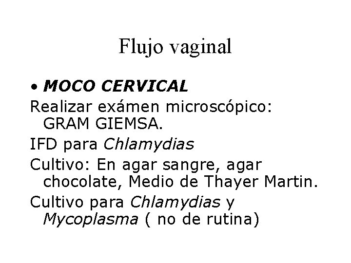 Flujo vaginal • MOCO CERVICAL Realizar exámen microscópico: GRAM GIEMSA. IFD para Chlamydias Cultivo: