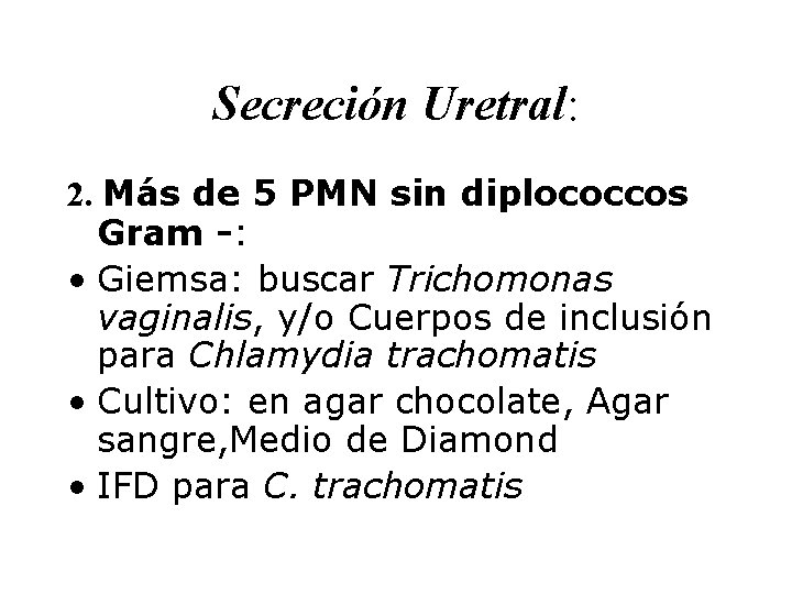 Secreción Uretral: 2. Más de 5 PMN sin diplococcos Gram -: • Giemsa: buscar
