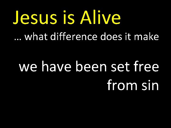 Jesus is Alive … what difference does it make we have been set free