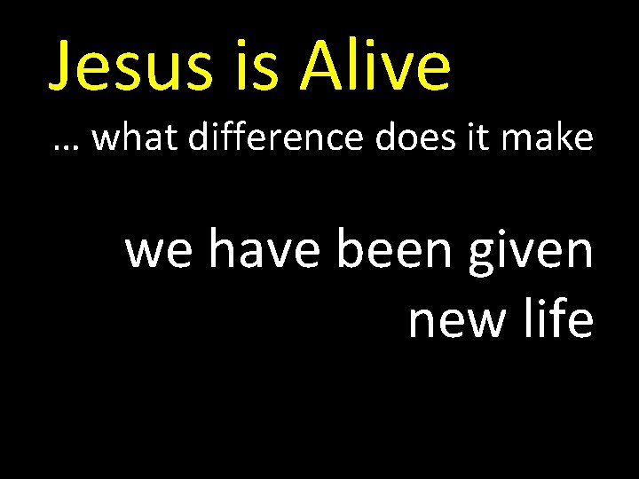 Jesus is Alive … what difference does it make we have been given new