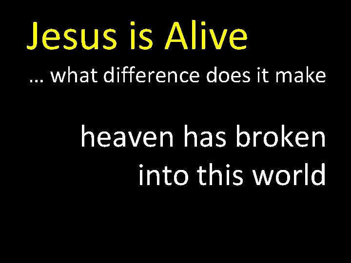Jesus is Alive … what difference does it make heaven has broken into this