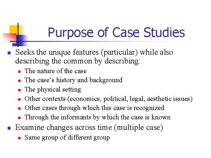 Purpose of Case Studies n Seeks the unique features (particular) while also describing the