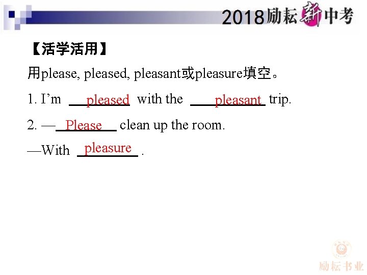 【活学活用】 用please, pleased, pleasant或pleasure填空。 1. I’m pleased with the 2. — Please —With pleasant