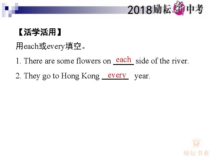 【活学活用】 用each或every填空。 1. There are some flowers on each side of the river. 2.