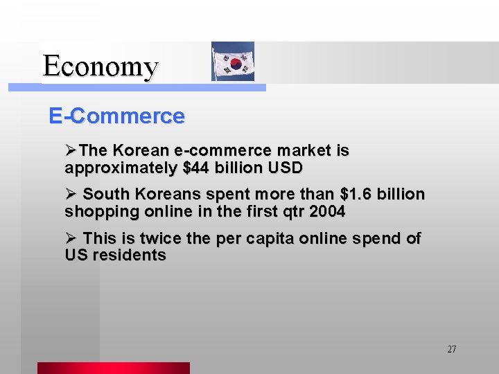 Economy E-Commerce ØThe Korean e-commerce market is approximately $44 billion USD Ø South Koreans