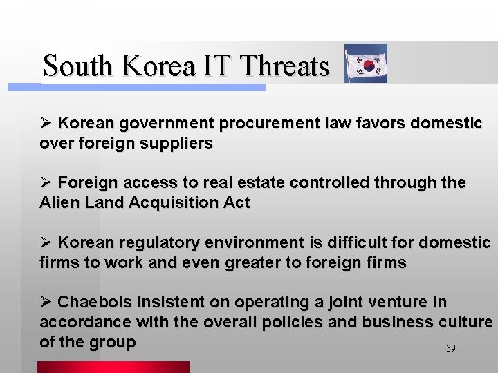 South Korea IT Threats Ø Korean government procurement law favors domestic over foreign suppliers