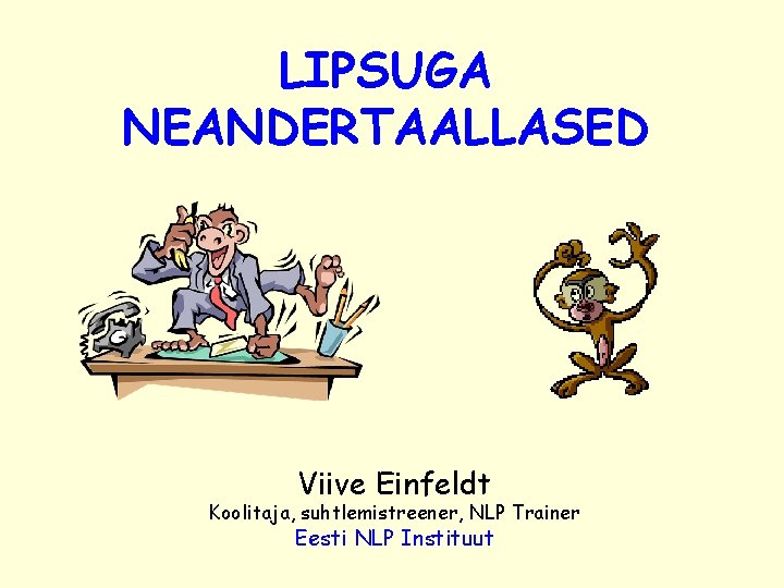 LIPSUGA NEANDERTAALLASED Viive Einfeldt Koolitaja, suhtlemistreener, NLP Trainer Eesti NLP Instituut 