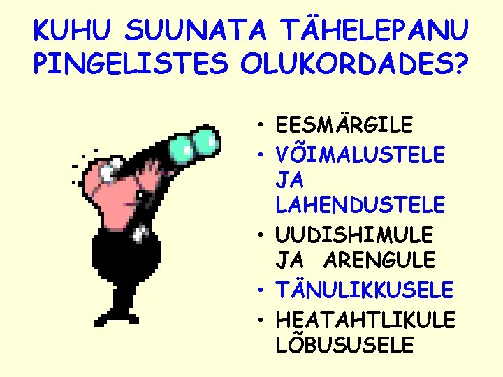 KUHU SUUNATA TÄHELEPANU PINGELISTES OLUKORDADES? • EESMÄRGILE • VÕIMALUSTELE JA LAHENDUSTELE • UUDISHIMULE JA