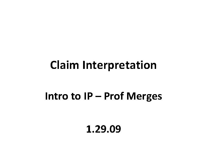 Claim Interpretation Intro to IP – Prof Merges 1. 29. 09 