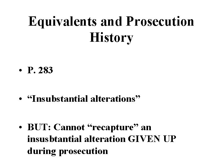 Equivalents and Prosecution History • P. 283 • “Insubstantial alterations” • BUT: Cannot “recapture”
