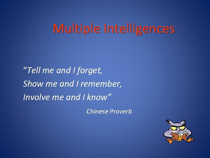 Multiple Intelligences “Tell me and I forget, Show me and I remember, Involve me