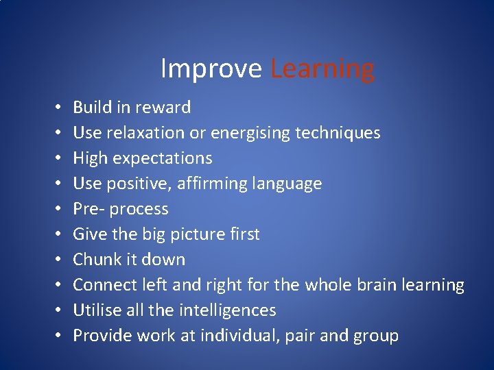 Improve Learning • • • Build in reward Use relaxation or energising techniques High