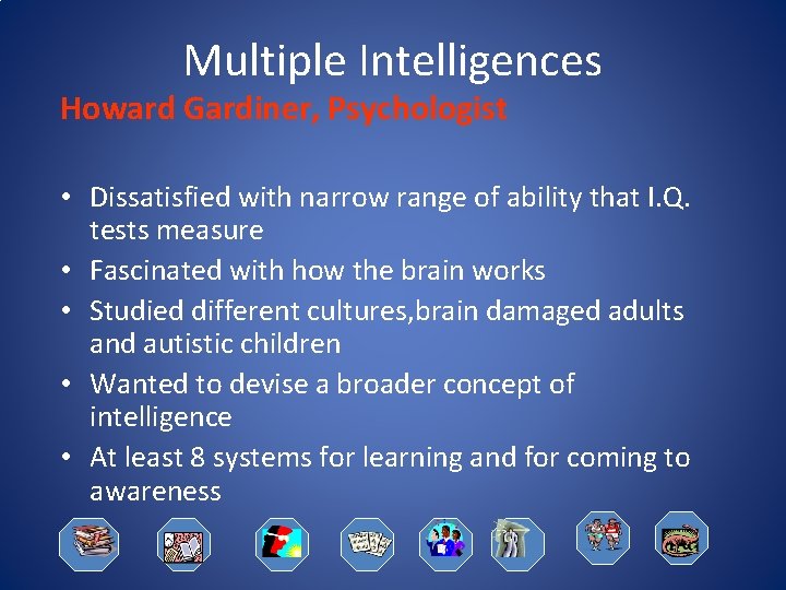 Multiple Intelligences Howard Gardiner, Psychologist • Dissatisfied with narrow range of ability that I.