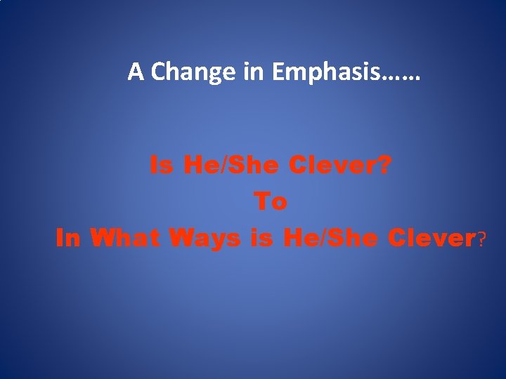 A Change in Emphasis…… Is He/She Clever? To In What Ways is He/She Clever?