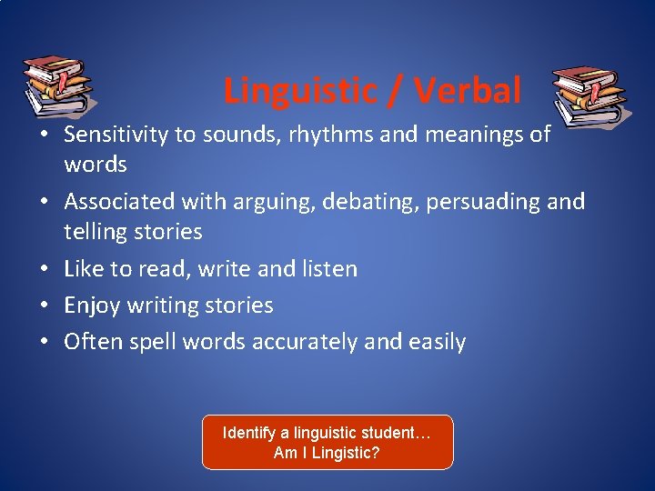 Linguistic / Verbal • Sensitivity to sounds, rhythms and meanings of words • Associated