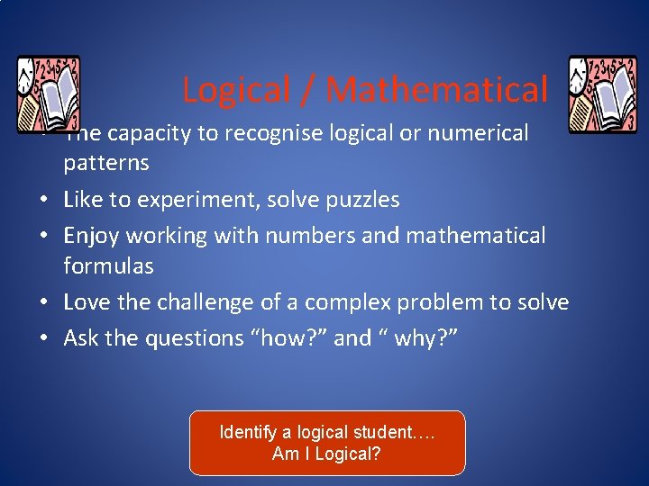 Logical / Mathematical • The capacity to recognise logical or numerical patterns • Like