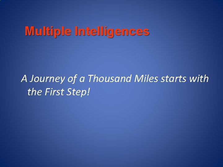 Multiple Intelligences A Journey of a Thousand Miles starts with the First Step! 