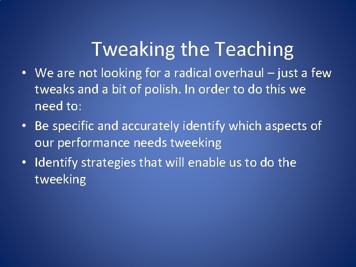 Tweaking the Teaching • We are not looking for a radical overhaul – just