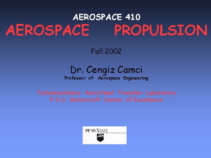 AEROSPACE 410 AEROSPACE PROPULSION Fall 2002 Dr. Cengiz Camci Professor of Aerospace Engineering Turbomachinery