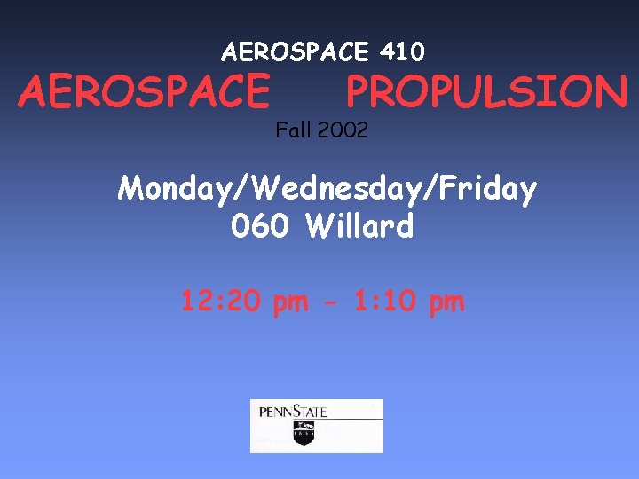 AEROSPACE 410 AEROSPACE PROPULSION Fall 2002 Monday/Wednesday/Friday 060 Willard 12: 20 pm - 1: