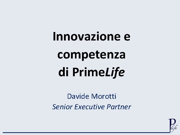 Innovazione e competenza di Prime. Life Davide Morotti Senior Executive Partner 