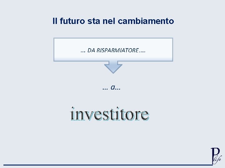 Il futuro sta nel cambiamento … DA RISPARMIATORE…. … a… investitore 