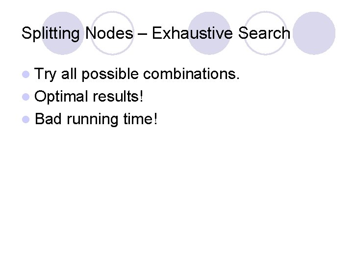 Splitting Nodes – Exhaustive Search l Try all possible combinations. l Optimal results! l Splitting Nodes – Exhaustive Search l Try all possible combinations. l Optimal results! l