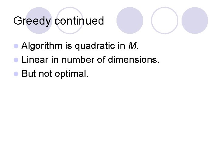 Greedy continued l Algorithm is quadratic in M. l Linear in number of dimensions. Greedy continued l Algorithm is quadratic in M. l Linear in number of dimensions.