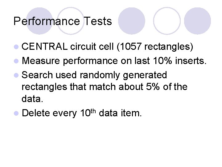 Performance Tests l CENTRAL circuit cell (1057 rectangles) l Measure performance on last 10% Performance Tests l CENTRAL circuit cell (1057 rectangles) l Measure performance on last 10%