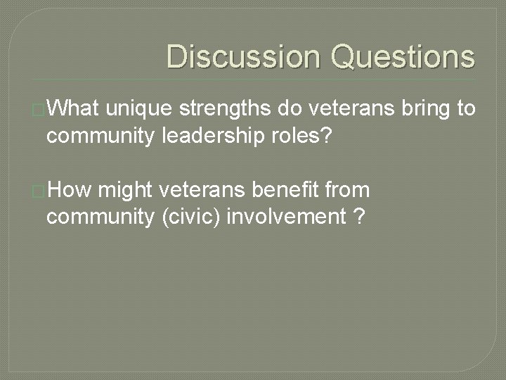 Discussion Questions �What unique strengths do veterans bring to community leadership roles? �How might