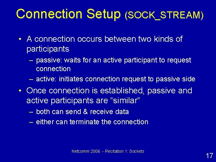 Connection Setup (SOCK_STREAM) • A connection occurs between two kinds of participants – passive: