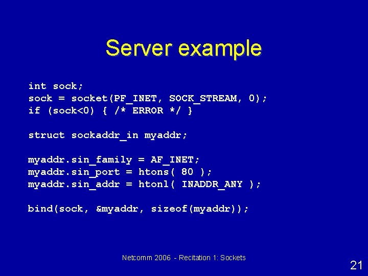 Server example int sock; sock = socket(PF_INET, SOCK_STREAM, 0); if (sock<0) { /* ERROR
